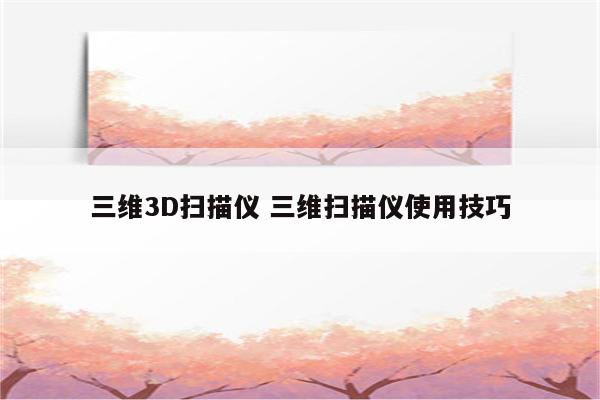 三维3D扫描仪 三维扫描仪使用技巧