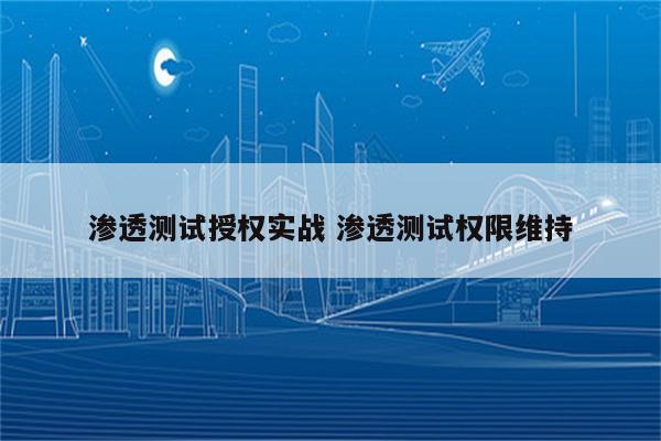 渗透测试授权实战 渗透测试权限维持