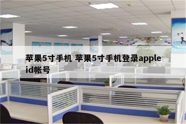 苹果5寸手机 苹果5寸手机登录appleid帐号