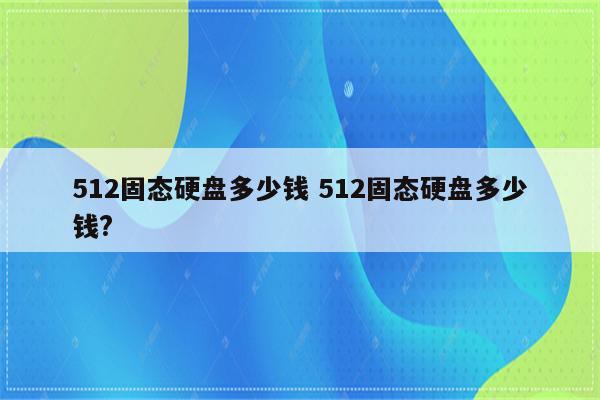 512固态硬盘多少钱 512固态硬盘多少钱?