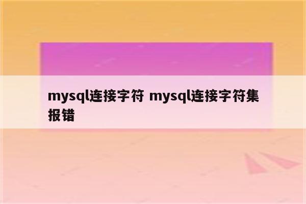 mysql连接字符 mysql连接字符集报错