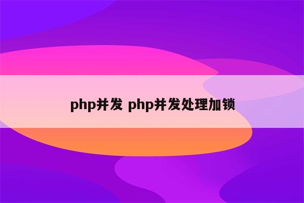 php并发 php并发处理加锁