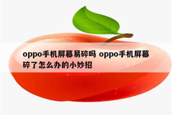 oppo手机屏幕易碎吗 oppo手机屏幕碎了怎么办的小妙招