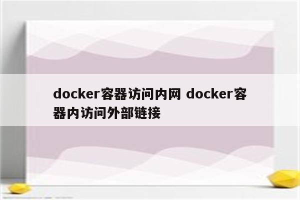 docker容器访问内网 docker容器内访问外部链接