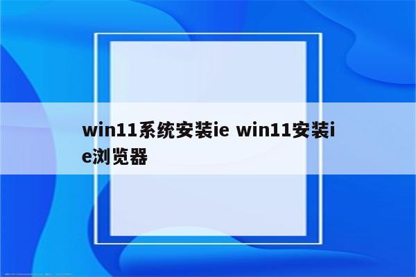 win11系统安装ie win11安装ie浏览器