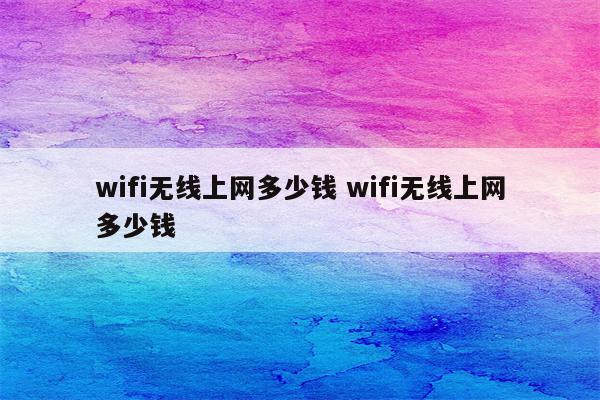wifi无线上网多少钱 wifi无线上网多少钱
