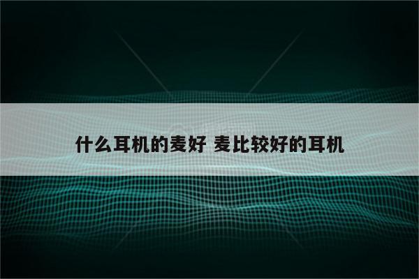 什么耳机的麦好 麦比较好的耳机
