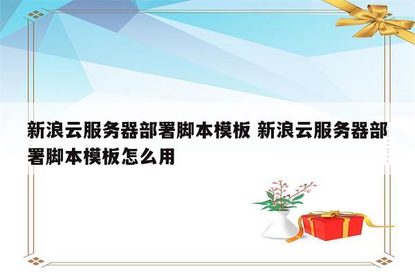 新浪云服务器部署脚本模板 新浪云服务器部署脚本模板怎么用