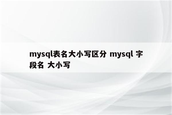 mysql表名大小写区分 mysql 字段名 大小写