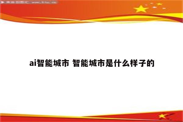 ai智能城市 智能城市是什么样子的