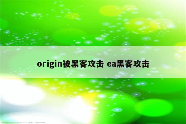 origin被黑客攻击 ea黑客攻击
