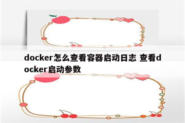 docker怎么查看容器启动日志 查看docker启动参数