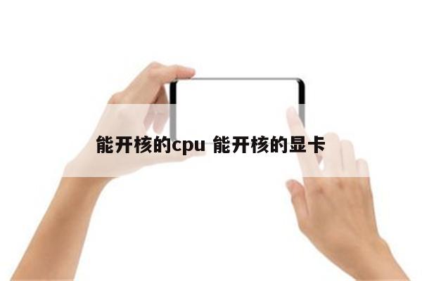 能开核的cpu 能开核的显卡