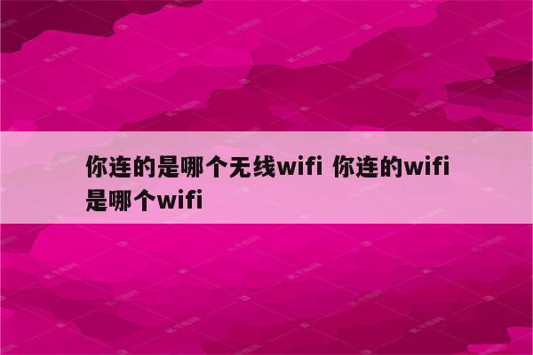 你连的是哪个无线wifi 你连的wifi是哪个wifi