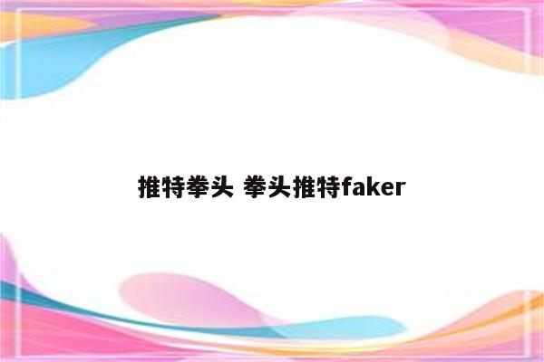 推特拳头 拳头推特faker