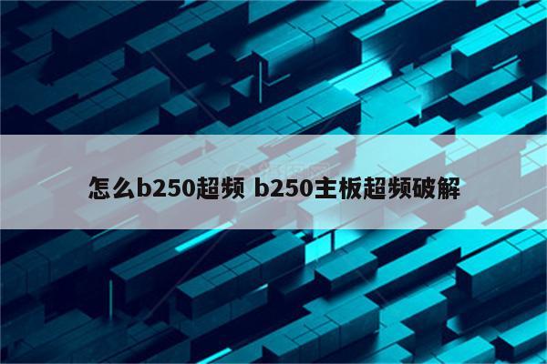 怎么b250超频 b250主板超频破解