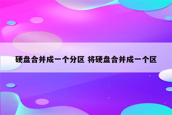 硬盘合并成一个分区 将硬盘合并成一个区