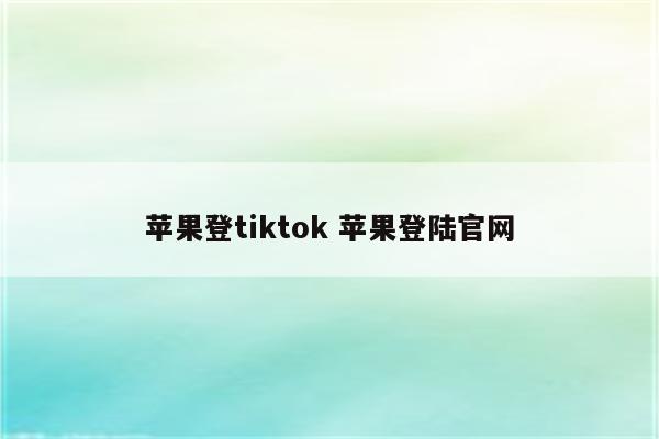 苹果登tiktok 苹果登陆官网