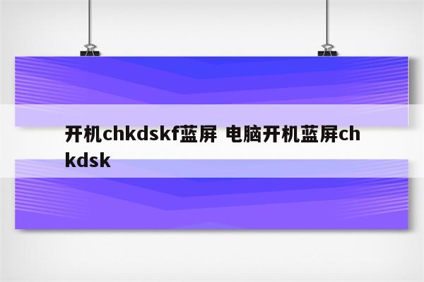 开机chkdskf蓝屏 电脑开机蓝屏chkdsk