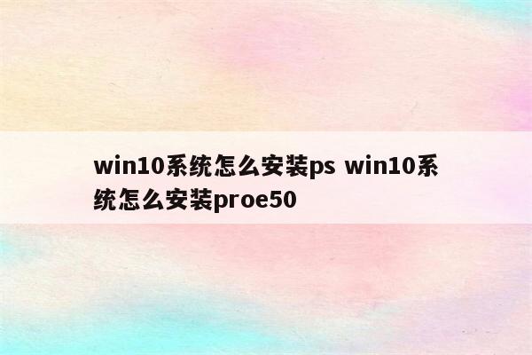 win10系统怎么安装ps win10系统怎么安装proe50