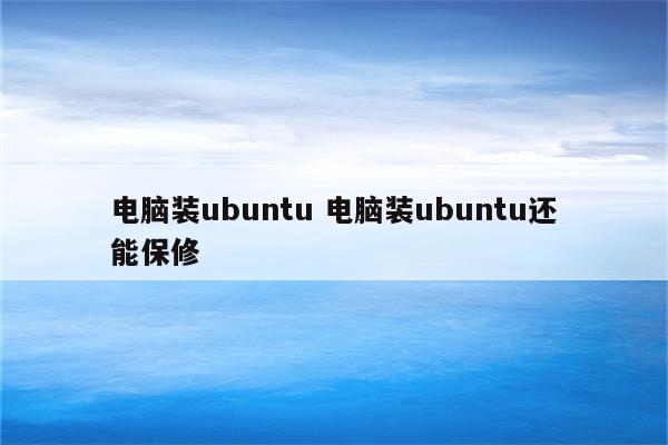 电脑装ubuntu 电脑装ubuntu还能保修