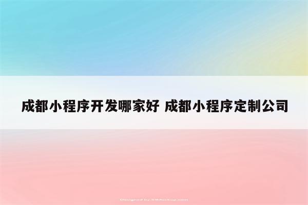 成都小程序开发哪家好 成都小程序定制公司