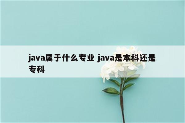 java属于什么专业 java是本科还是专科