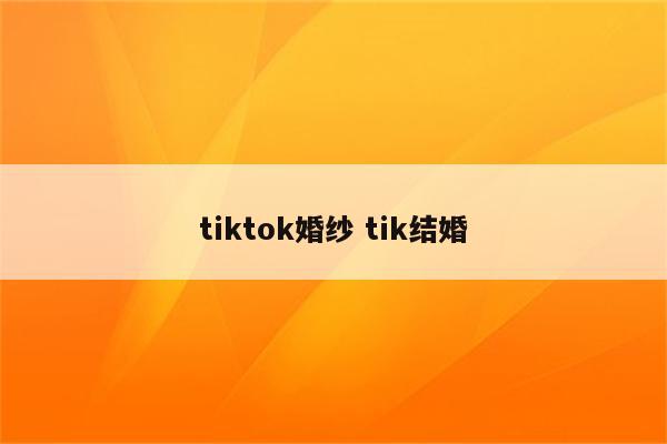 tiktok婚纱 tik结婚