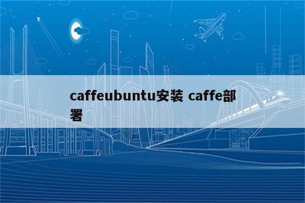 caffeubuntu安装 caffe部署