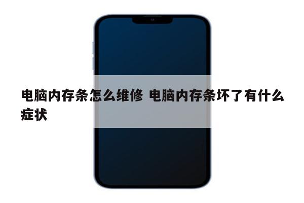电脑内存条怎么维修 电脑内存条坏了有什么症状