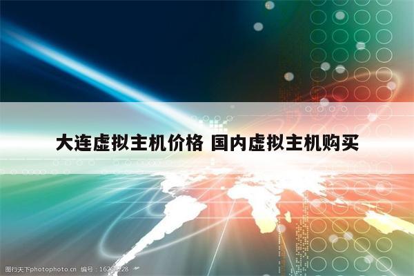 大连虚拟主机价格 国内虚拟主机购买