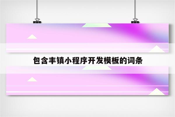 包含丰镇小程序开发模板的词条