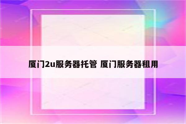 厦门2u服务器托管 厦门服务器租用