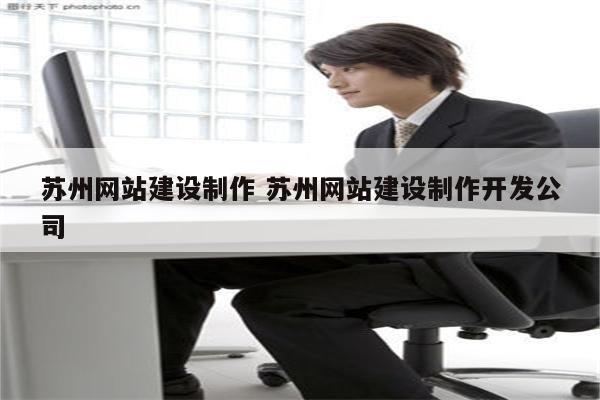 苏州网站建设制作 苏州网站建设制作开发公司
