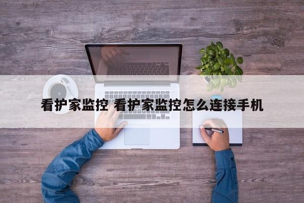 看护家监控 看护家监控怎么连接手机