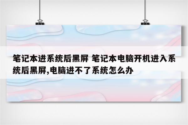 笔记本进系统后黑屏 笔记本电脑开机进入系统后黑屏,电脑进不了系统怎么办