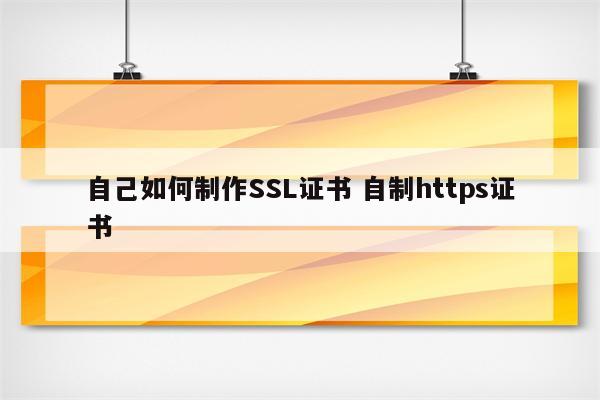 自己如何制作SSL证书 自制https证书