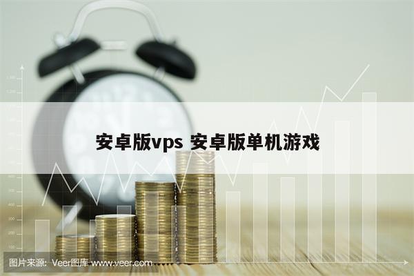安卓版vps 安卓版单机游戏