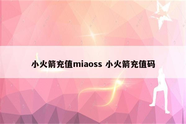 详细阅读:小火箭充值miaoss 小火箭充值码 小火箭充值miaoss 小火箭充值码