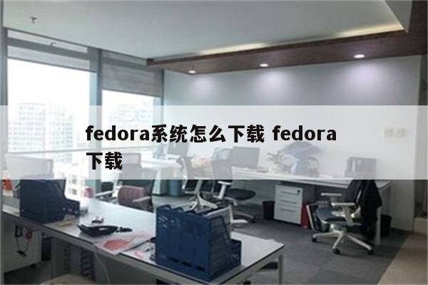 fedora系统怎么下载 fedora 下载