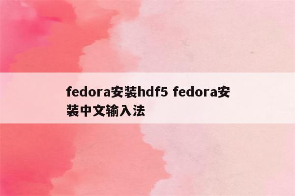 fedora安装hdf5 fedora安装中文输入法