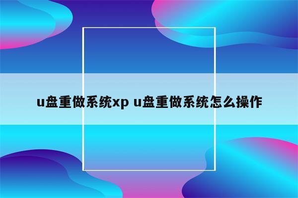 u盘重做系统xp u盘重做系统怎么操作