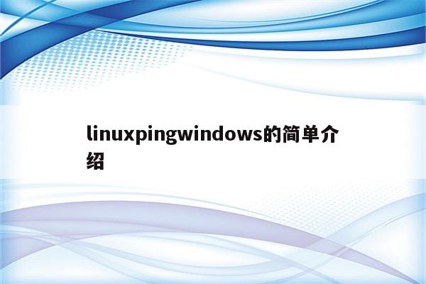 linuxpingwindows的简单介绍