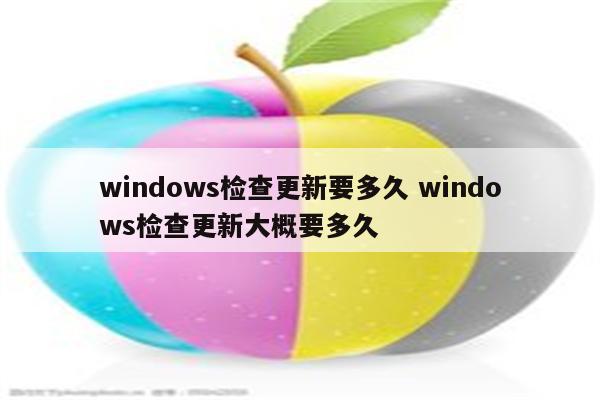 windows检查更新要多久 windows检查更新大概要多久