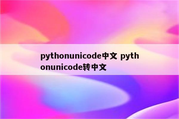 pythonunicode中文 pythonunicode转中文