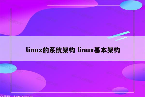 linux的系统架构 linux基本架构