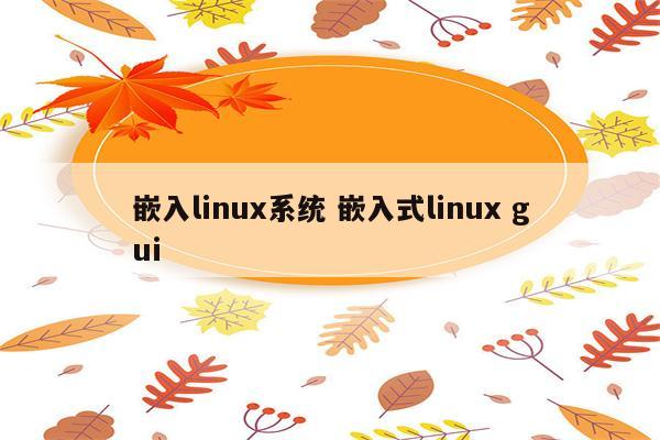 嵌入linux系统 嵌入式linux gui