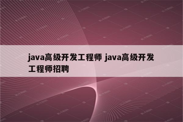 java高级开发工程师 java高级开发工程师招聘