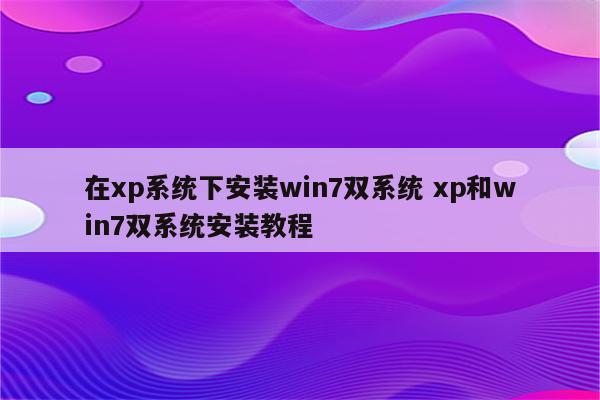 在xp系统下安装win7双系统 xp和win7双系统安装教程