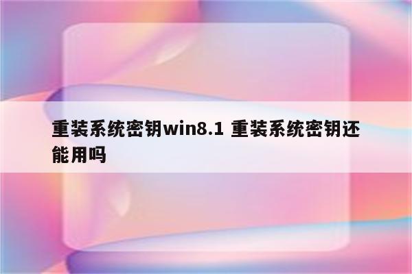 重装系统密钥win8.1 重装系统密钥还能用吗